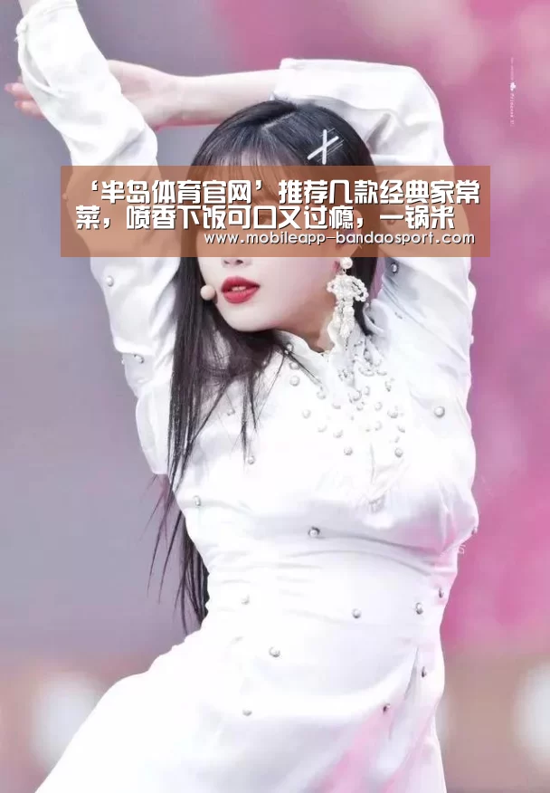 ‘半岛体育官网’推荐几款经典家常菜,喷香下饭可口又过瘾,一锅米饭都不够吃(图2) 半岛体育