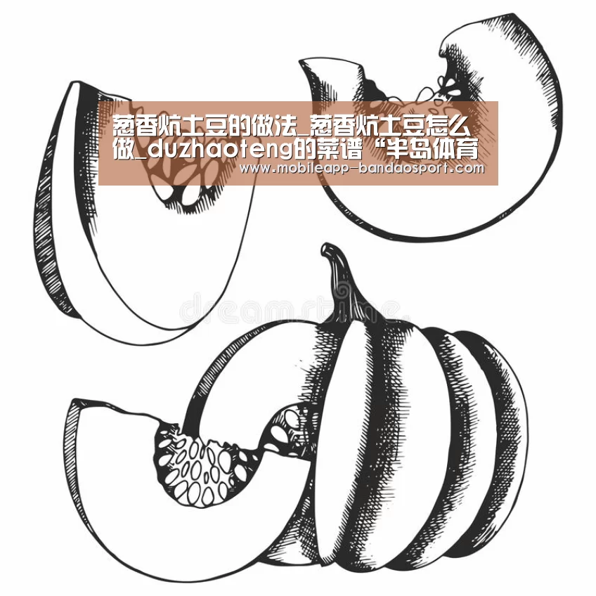 葱香炕土豆的做法_葱香炕土豆怎么做_duzhaoteng的菜谱“半岛体育下载”(图1) 半岛体育网址