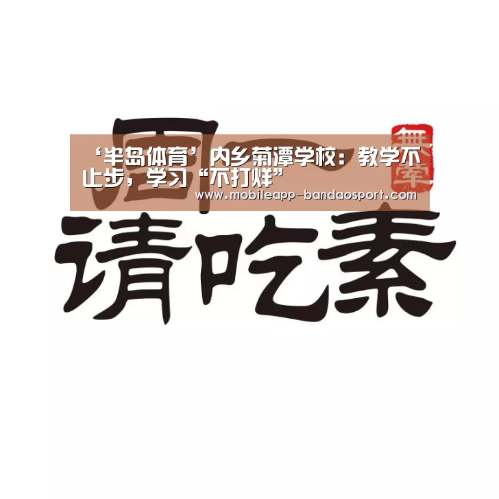 ‘半岛体育’内乡菊潭学校:教学不止步,学习“不打烊”(图1) 半岛体育