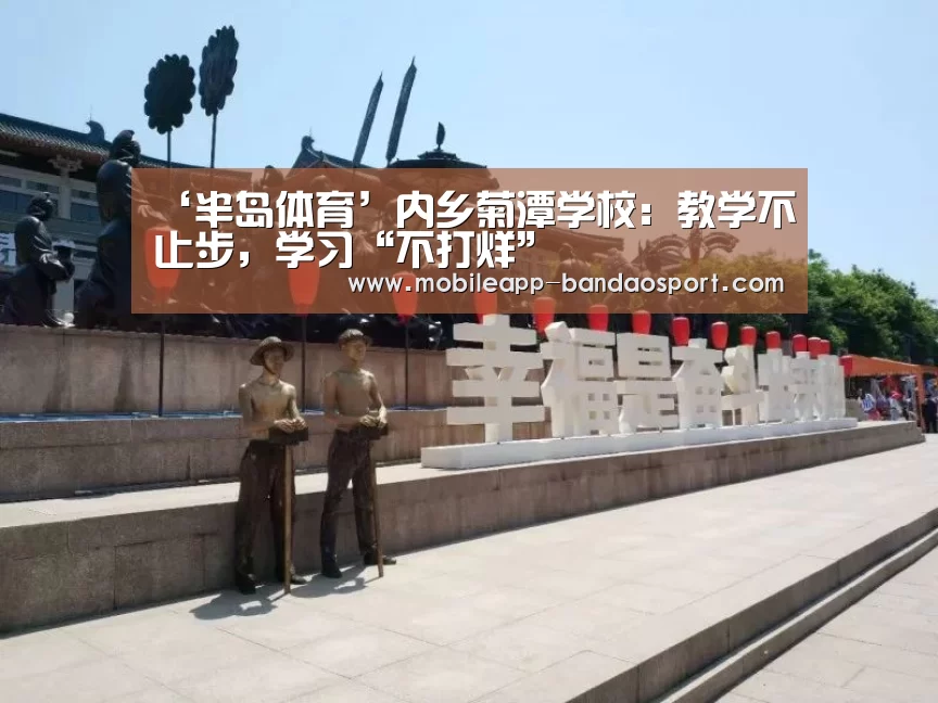 ‘半岛体育’内乡菊潭学校:教学不止步,学习“不打烊”(图2) 半岛体育网址