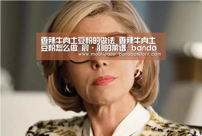 香辣牛肉土豆粉的做法_香辣牛肉土豆粉怎么做_宸·羽的菜谱-bandao(图2) 半岛体育下载