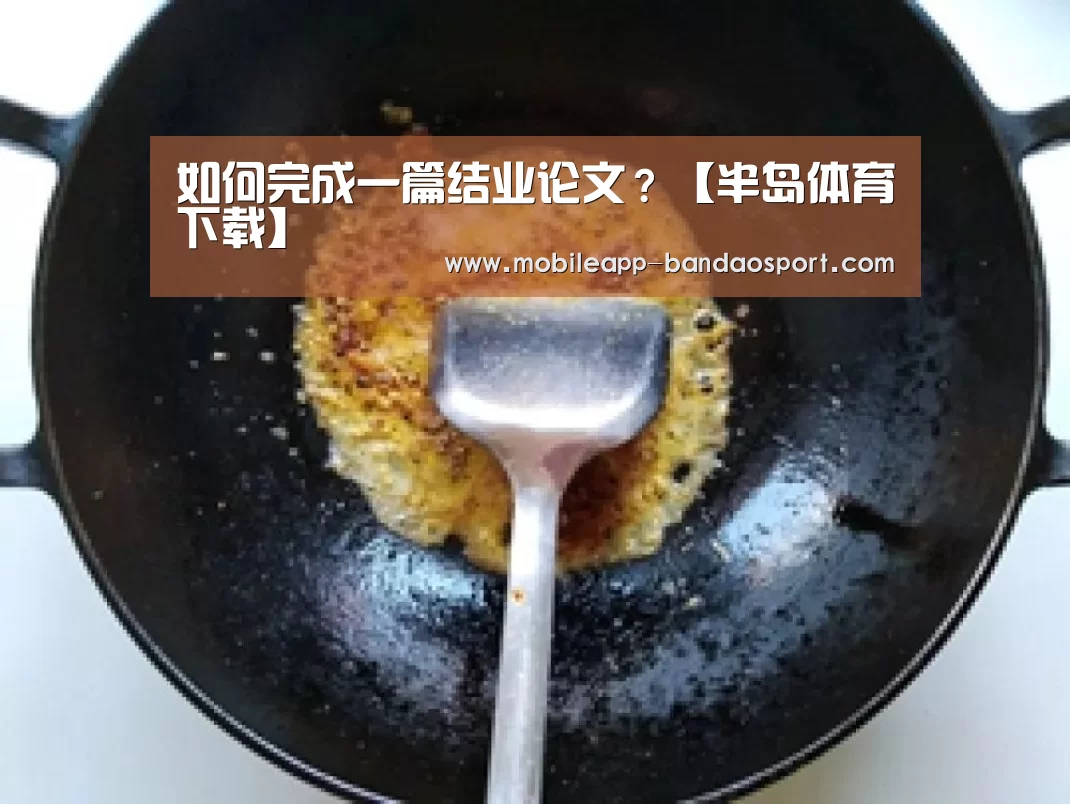 如何完成一篇结业论文?【半岛体育下载】(图2) 半岛体育网址