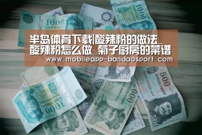 半岛体育下载|酸辣粉的做法_酸辣粉怎么做_菊子厨房的菜谱(图1) 半岛体育网址